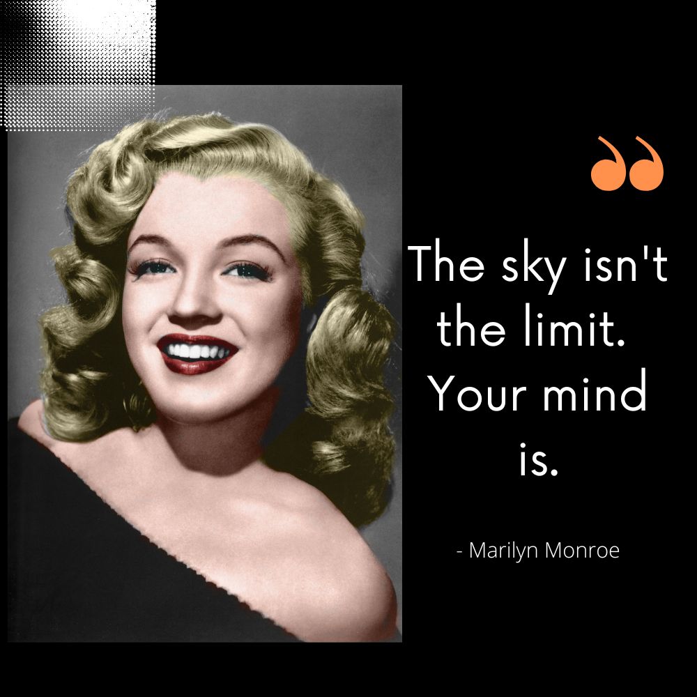 "The sky isn't the limit. Your mind is." - Marilyn Monroe